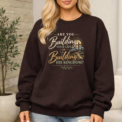 Are You Building Your Life or His Kingdom Sweatshirt